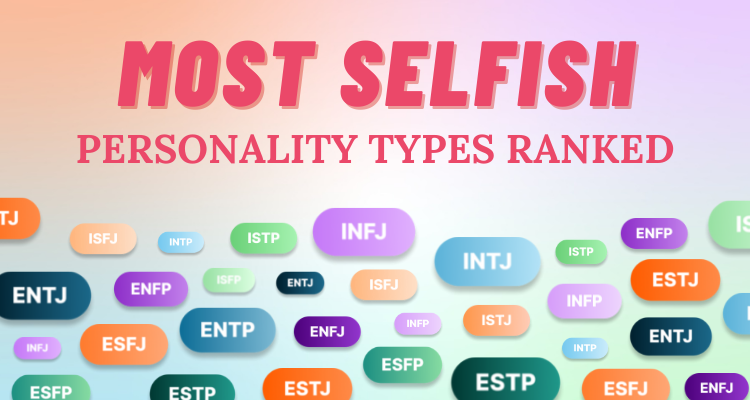 The Most Selfish Personality Types Ranked So Syncd