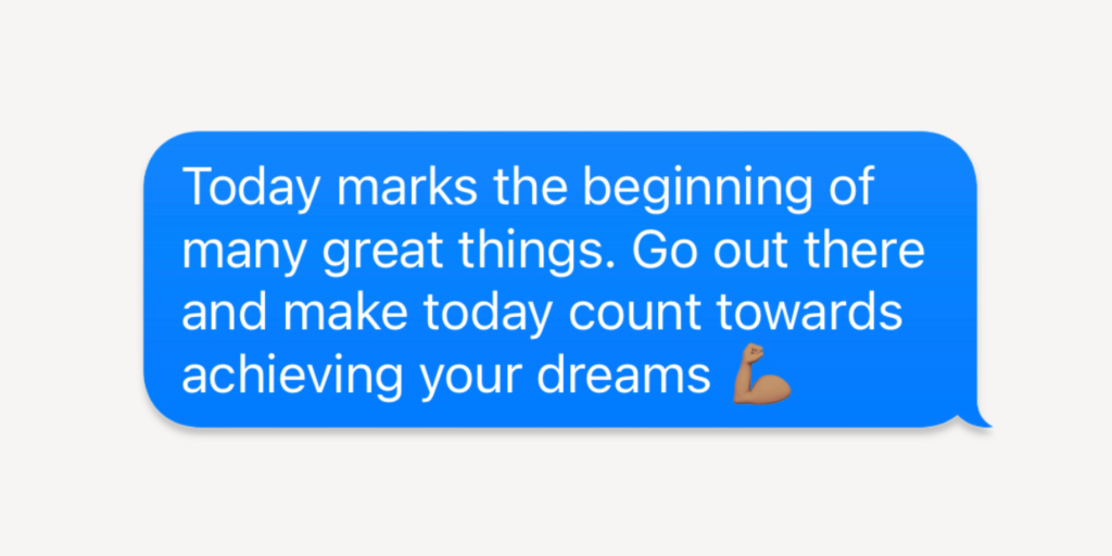 good morning messages for friends: today marks the beginning of many great things. go out there and make today count towards achieving your dreams.