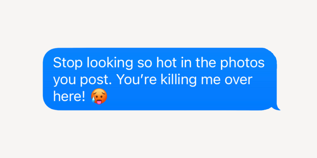 Flirty texts for him: Stop looking so hot in the photos you post. You're killing me over here