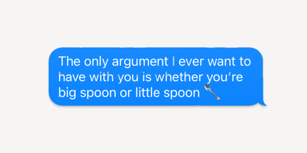 Flirty good morning messages for him: the only argument i ever want to have with you is whether you're big spoon or little spoon