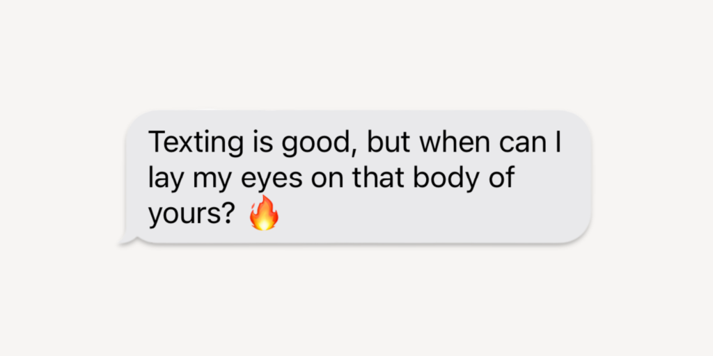 texting is good but when can I lay my eyes on that body of yours?