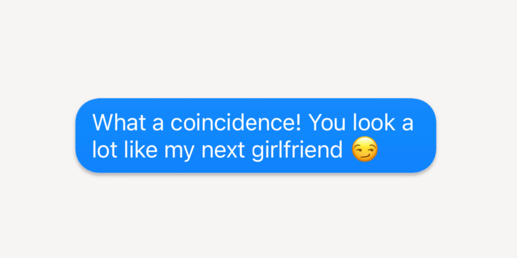 Flirty texts for her: what a coincidence! you look a lot like my next girlfriend