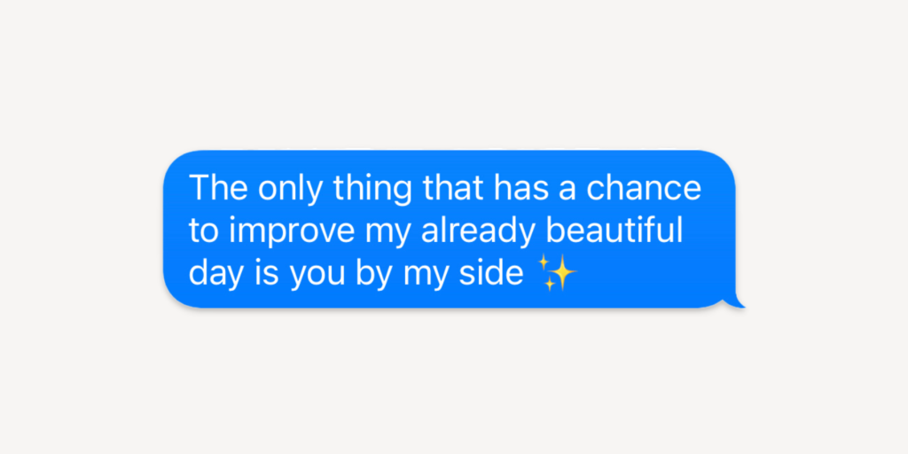 Flirty texts for her: the only thing that has a chance to improve my already beautiful day is you by my side