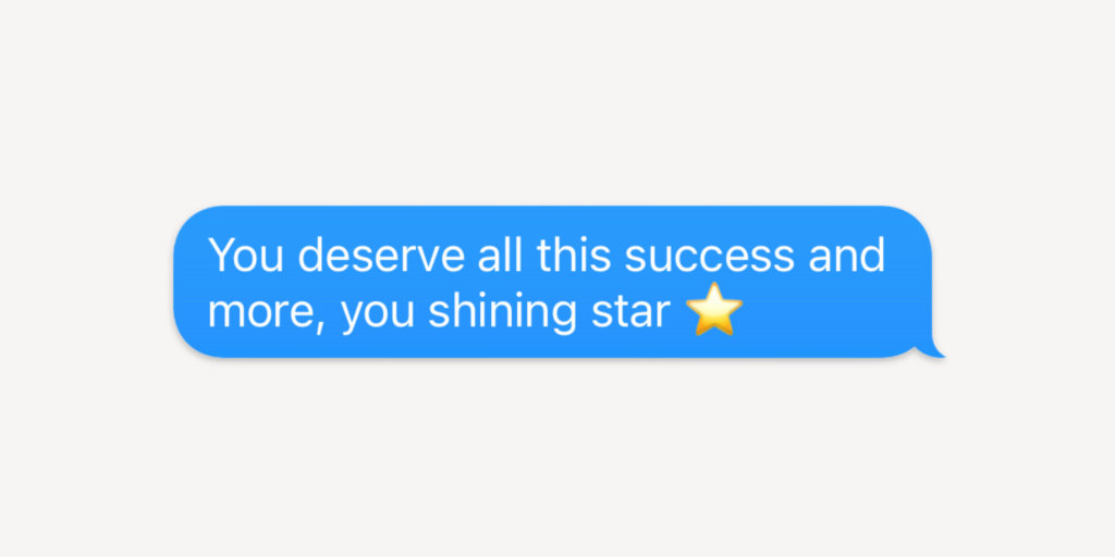Messages for congratulations: You deserve all this success and more, you shining star