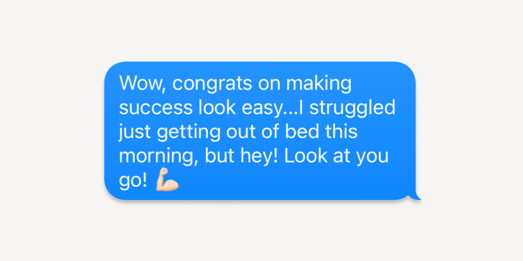 Messages for congratulations: wow, congrats on making success look easy! I struggled just getting out of bed this morning, but hey! look at you go!