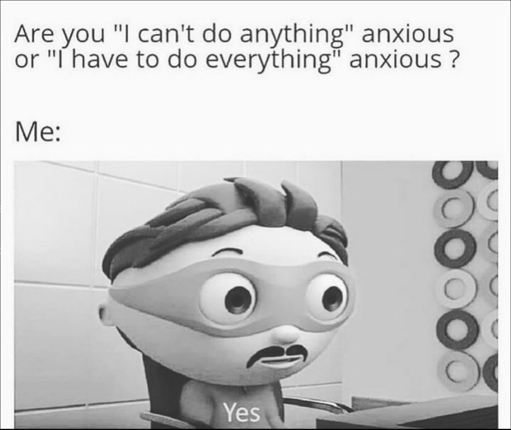 are you 'I can't do anything' anxious or 'i have to do everything anxious'